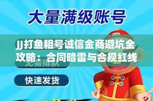 JJ打鱼租号诚信金商避坑全攻略：合同暗雷与合规红线一次说清