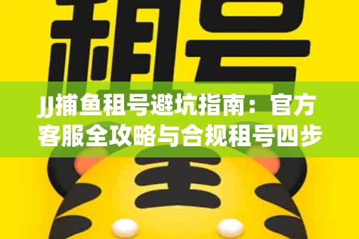JJ捕鱼租号避坑指南：官方客服全攻略与合规租号四步法