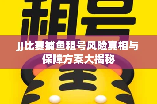 JJ比赛捕鱼租号风险真相与保障方案大揭秘