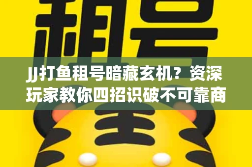JJ打鱼租号暗藏玄机？资深玩家教你四招识破不可靠商家