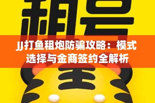 JJ打鱼租炮防骗攻略：模式选择与金商签约全解析