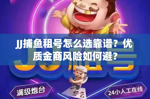 JJ捕鱼租号怎么选靠谱？优质金商风险如何避？