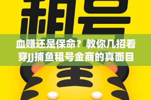 血赚还是保命？教你几招看穿JJ捕鱼租号金商的真面目