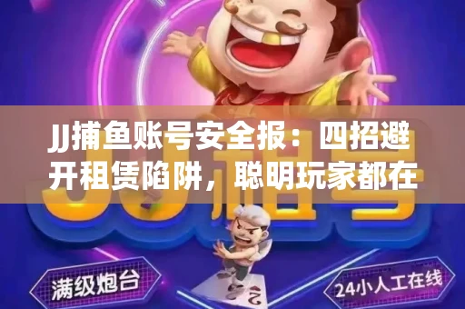 JJ捕鱼账号安全报：四招避开租赁陷阱，聪明玩家都在做