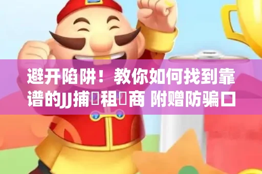 避开陷阱！教你如何找到靠谱的JJ捕魚租號商 附赠防骗口诀