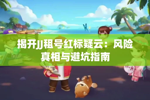 揭开JJ租号红标疑云：风险真相与避坑指南