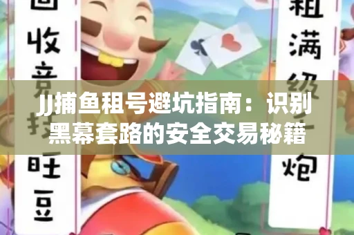JJ捕鱼租号避坑指南：识别黑幕套路的安全交易秘籍