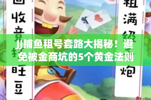 JJ捕鱼租号套路大揭秘！避免被金商坑的5个黄金法则