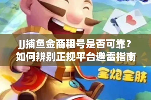 JJ捕鱼金商租号是否可靠？如何辨别正规平台避雷指南