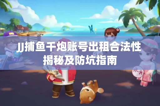 JJ捕鱼千炮账号出租合法性揭秘及防坑指南