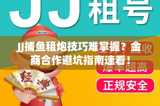 JJ捕鱼租炮技巧难掌握？金商合作避坑指南速看！