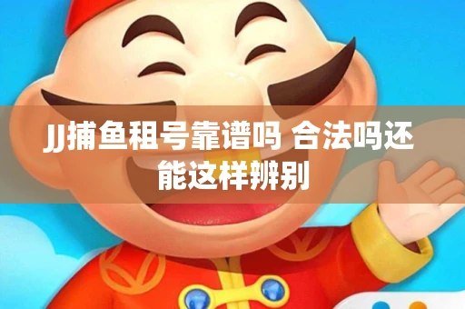 JJ捕鱼租号靠谱吗 合法吗还能这样辨别