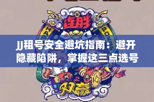 JJ租号安全避坑指南：避开隐藏陷阱，掌握这三点选号秘诀