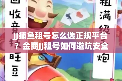 JJ捕鱼租号怎么选正规平台？金商JJ租号如何避坑安全交易？