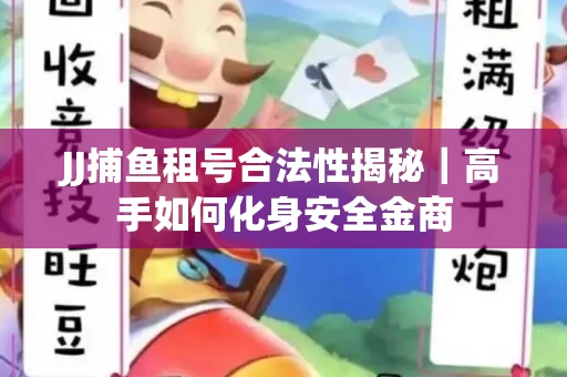 JJ捕鱼租号合法性揭秘｜高手如何化身安全金商