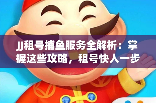 JJ租号捕鱼服务全解析：掌握这些攻略，租号快人一步！