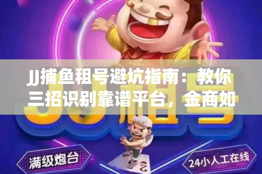 JJ捕鱼租号避坑指南：教你三招识别靠谱平台，金商如何玩转资金安全锁