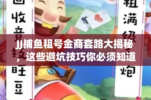 JJ捕鱼租号金商套路大揭秘，这些避坑技巧你必须知道！